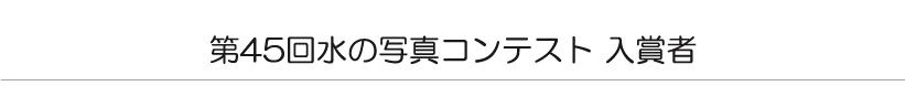 第４５回　水の写真コンテスト　入賞者