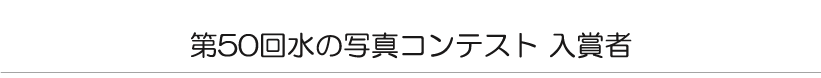 第５０回　水の写真コンテスト　入賞者