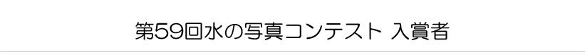 第５９回　水の写真コンテスト　入賞者