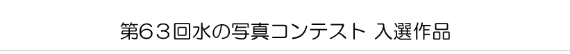 第６３回水の写真コンテスト　入選作品