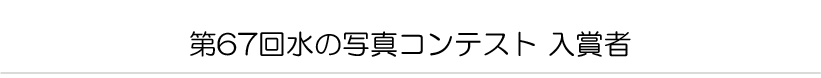 第６７回　水の写真コンテスト　入賞者